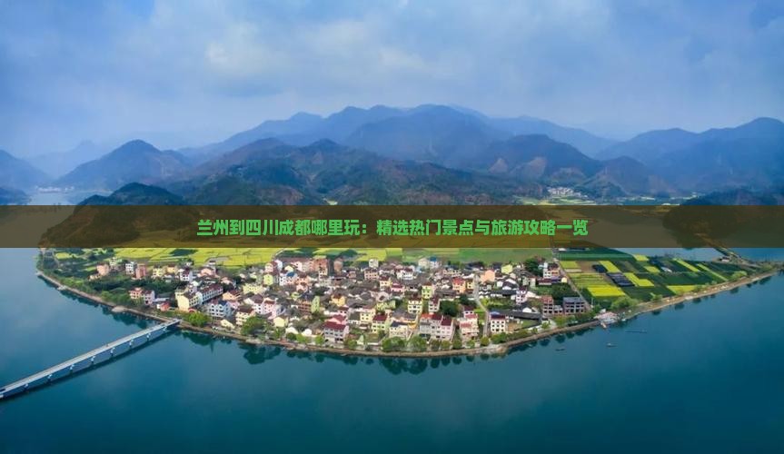 兰州到四川成都哪里玩：精选热门景点与旅游攻略一览