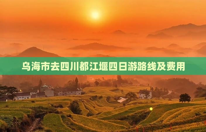 乌海市去四川都江堰四日游路线及费用