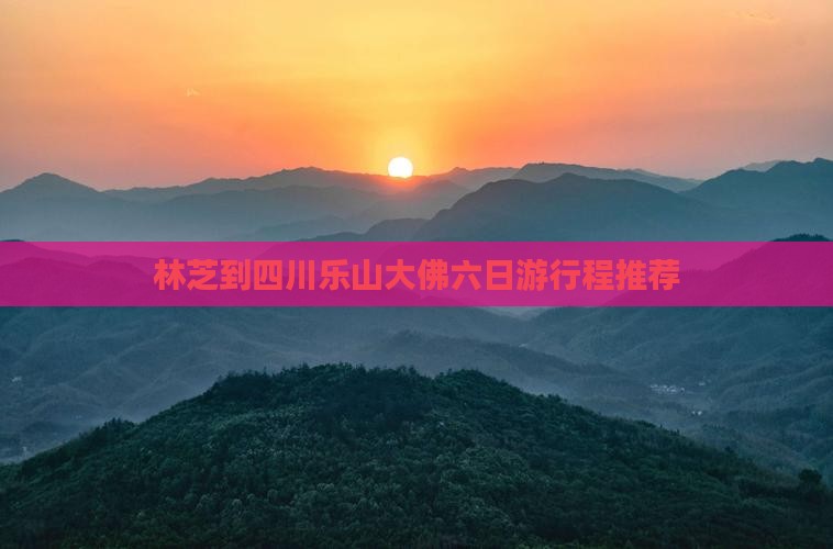 林芝到四川乐山大佛六日游行程推荐