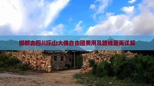 邯郸去四川乐山大佛自由团费用及路线距离详解