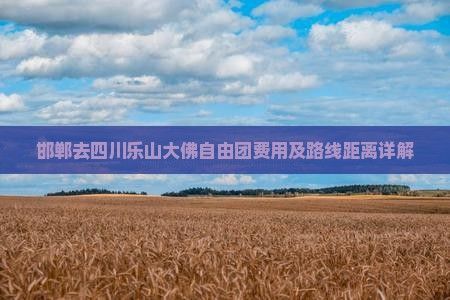 邯郸去四川乐山大佛自由团费用及路线距离详解