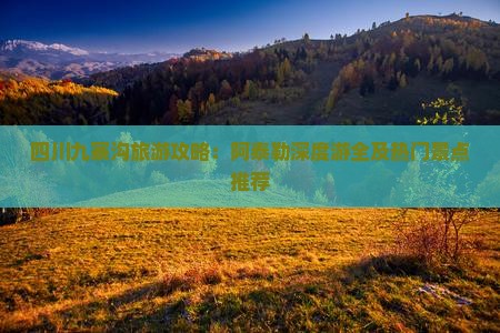四川九寨沟旅游攻略：阿泰勒深度游全及热门景点推荐