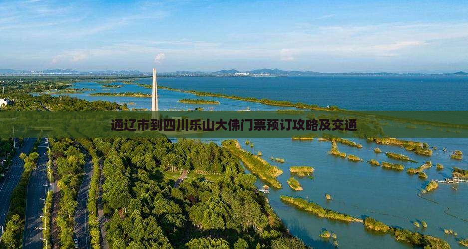 通辽市到四川乐山大佛门票预订攻略及交通