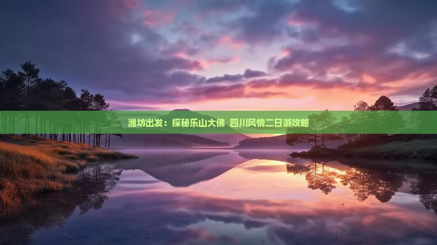 潍坊出发：探秘乐山大佛  四川风情二日游攻略