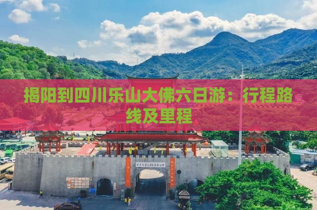 揭阳到四川乐山大佛六日游：行程路线及里程