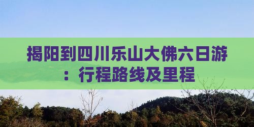揭阳到四川乐山大佛六日游：行程路线及里程