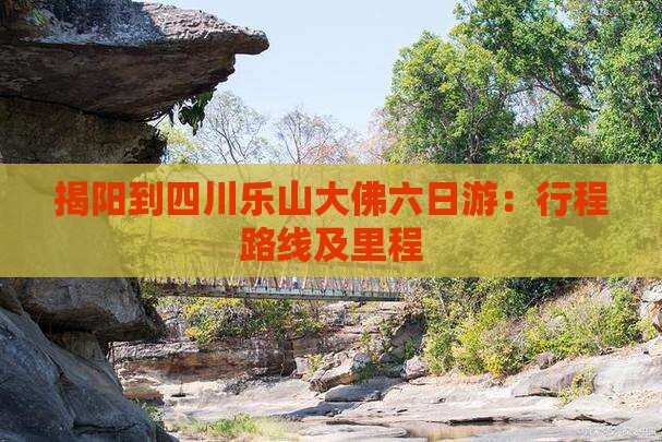 揭阳到四川乐山大佛六日游：行程路线及里程