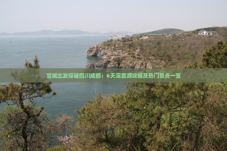 宣城出发探秘四川成都：6天深度游攻略及热门景点一览