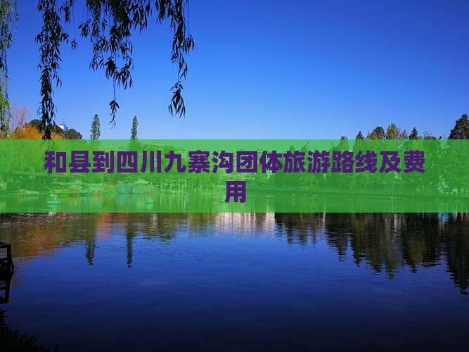 和县到四川九寨沟团体旅游路线及费用