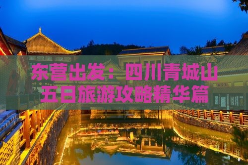 东营出发：四川青城山五日旅游攻略精华篇