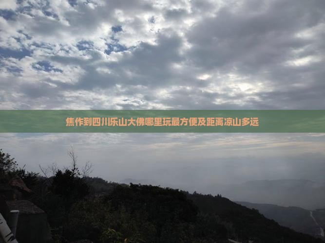 焦作到四川乐山大佛哪里玩最方便及距离凉山多远