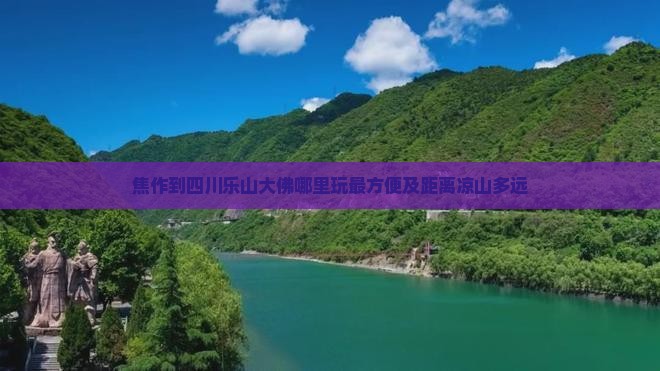 焦作到四川乐山大佛哪里玩最方便及距离凉山多远