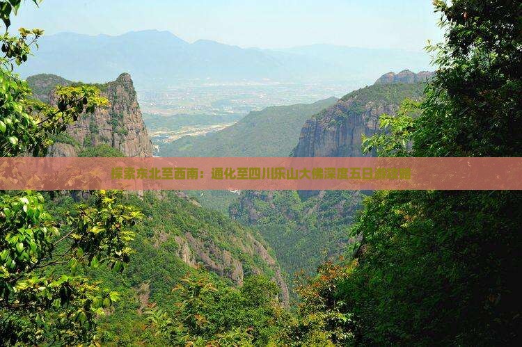 探索东北至西南：通化至四川乐山大佛深度五日游攻略