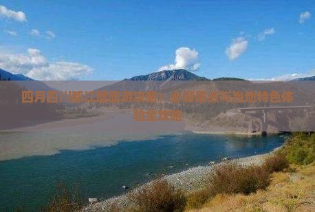 四月四川都江堰旅游攻略：必游景点与当地特色体验全攻略