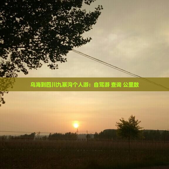 乌海到四川九寨沟个人游：自驾游+查询+公里数