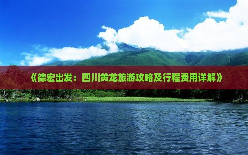 《德宏出发：四川黄龙旅游攻略及行程费用详解》