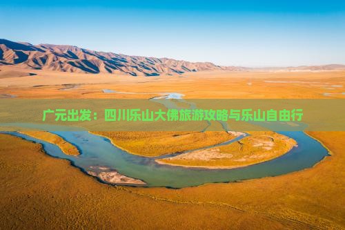 广元出发：四川乐山大佛旅游攻略与乐山自由行