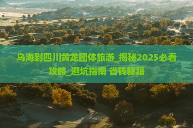 乌海到四川黄龙团体旅游