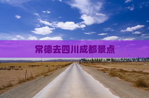常德去四川成都景点
