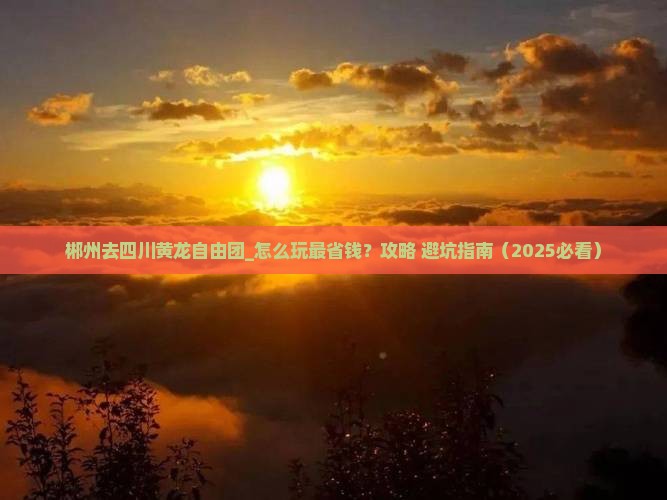 郴州去四川黄龙自由团