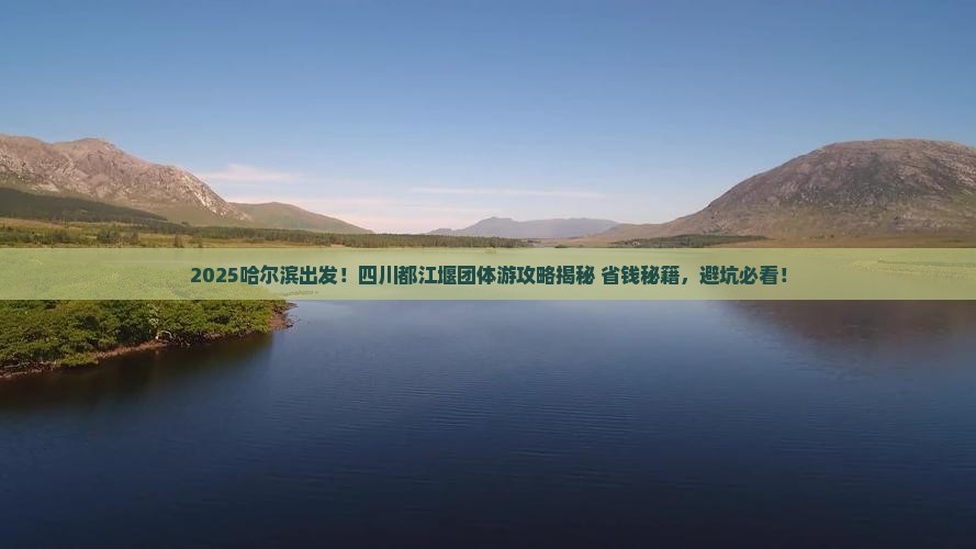 哈尔滨去四川都江堰团体旅游