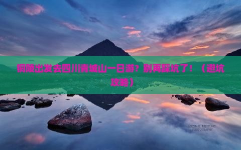 铜陵去四川青城山一日