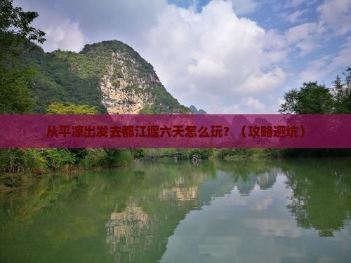 平凉去四川都江堰六日游