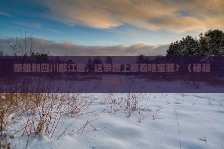 楚雄到四川都江堰必去地