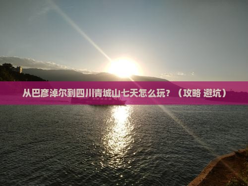 巴彦淖尔到四川青城山七日游