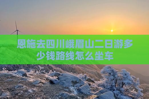 恩施去四川峨眉山二日游