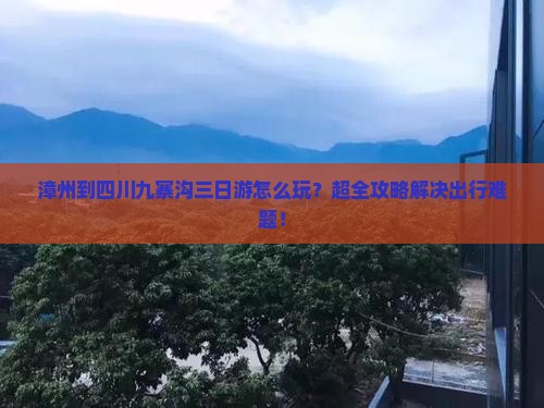 漳州到四川九寨沟三日游