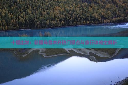 十堰出发：新疆乌鲁木齐热门景点与旅行攻略全解析