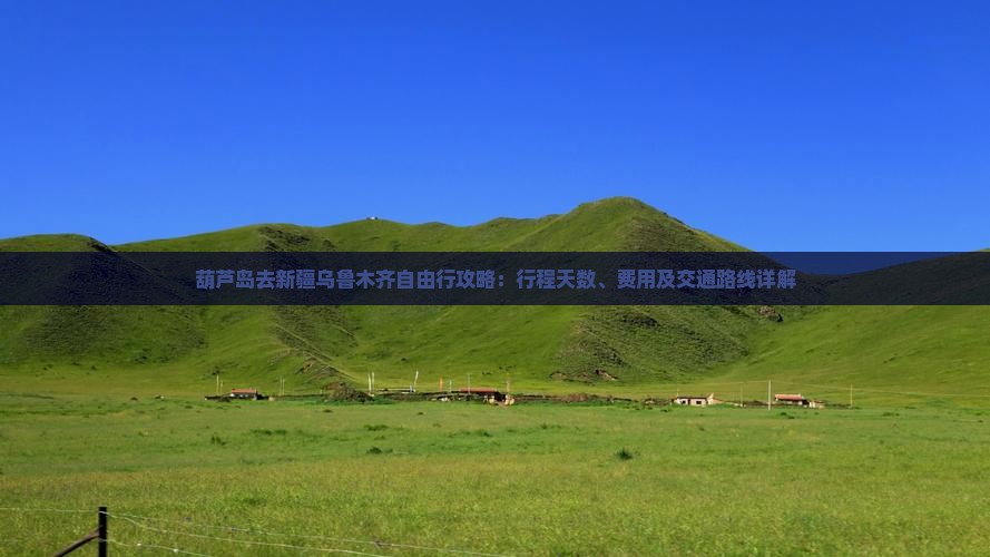 葫芦岛去新疆乌鲁木齐自由行攻略：行程天数、费用及交通路线详解