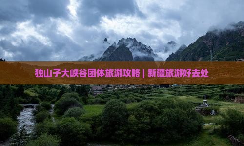 独山子大峡谷团体旅游攻略 | 新疆旅游好去处
