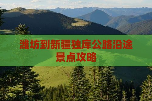 潍坊到新疆独库公路沿途景点攻略