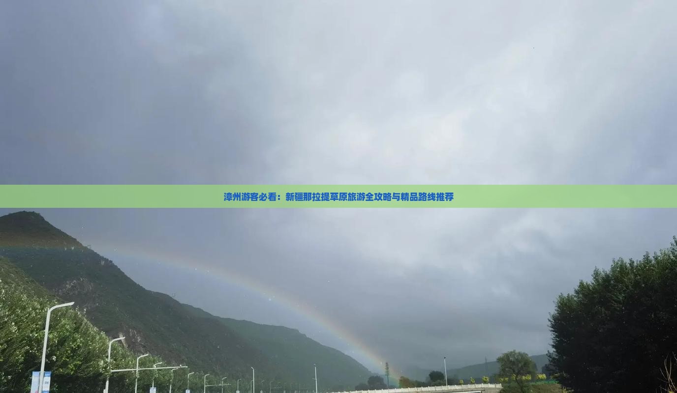 漳州游客必看：新疆那拉提草原旅游全攻略与精品路线推荐