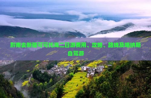 黔南去新疆可可托海二日游费用、攻略、路线及喀纳斯自驾游