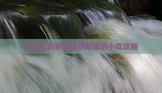 嘉峪关到新疆喀纳斯旅游小吃攻略