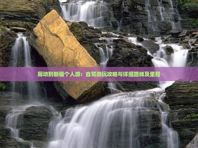 廊坊到新疆个人游：自驾游玩攻略与详细路线及里程
