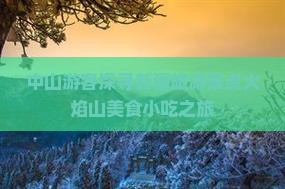 中山游客探寻新疆旅游景点火焰山美食小吃之旅