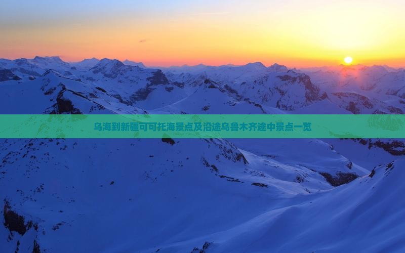 乌海到新疆可可托海景点及沿途乌鲁木齐途中景点一览