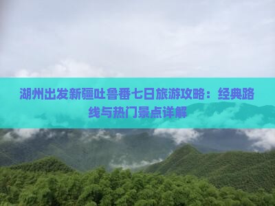 湖州出发新疆吐鲁番七日旅游攻略：经典路线与热门景点详解