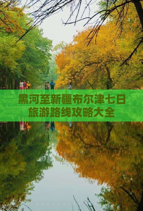 黑河至新疆布尔津七日旅游路线攻略大全