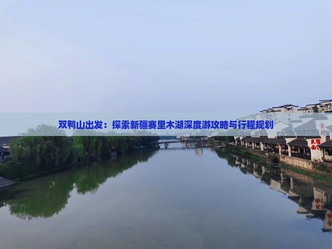 双鸭山出发：探索新疆赛里木湖深度游攻略与行程规划