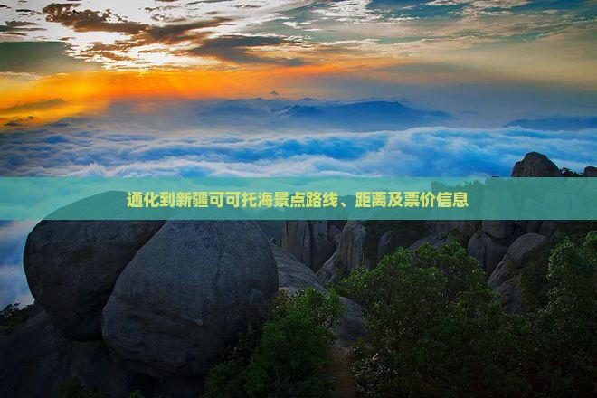 通化到新疆可可托海景点路线、距离及票价信息