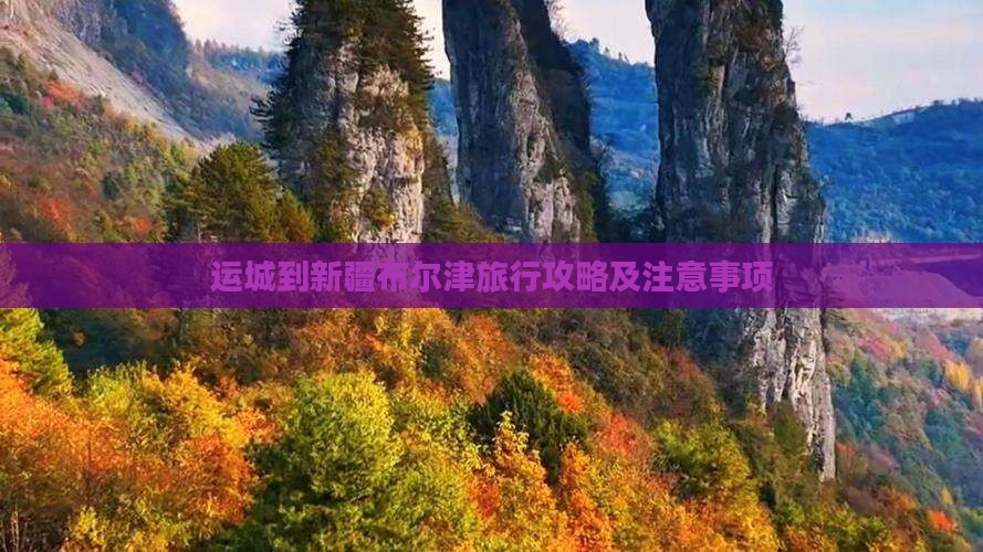 运城到新疆布尔津旅行攻略及注意事项