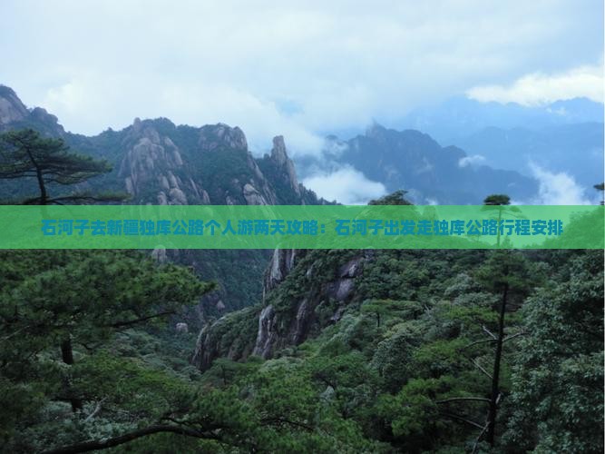 石河子去新疆独库公路个人游两天攻略：石河子出发走独库公路行程安排