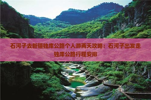 石河子去新疆独库公路个人游两天攻略：石河子出发走独库公路行程安排