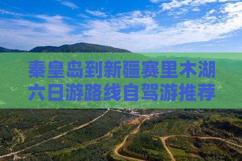 秦皇岛到新疆赛里木湖六日游路线自驾游推荐