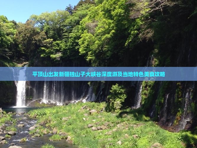 平顶山出发新疆独山子大峡谷深度游及当地特色美食攻略